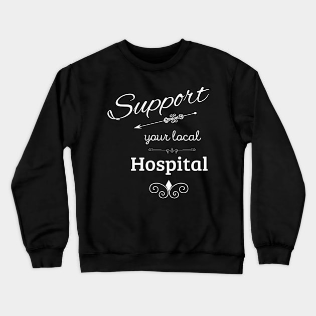 Support Your Local Hospital Crewneck Sweatshirt by swagmaven